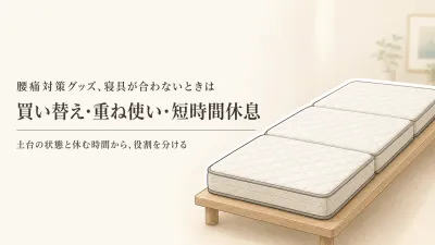 マットレス・マットレストッパー・腰枕の使い分け｜買い替え・重ね使い・短時間の休息で選ぶ